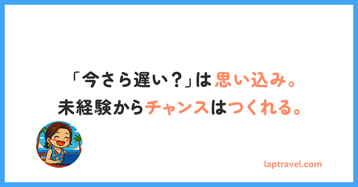 「今さら遅い?」は思い込み。未経験からチャンスはつくれる。 laptravel.com